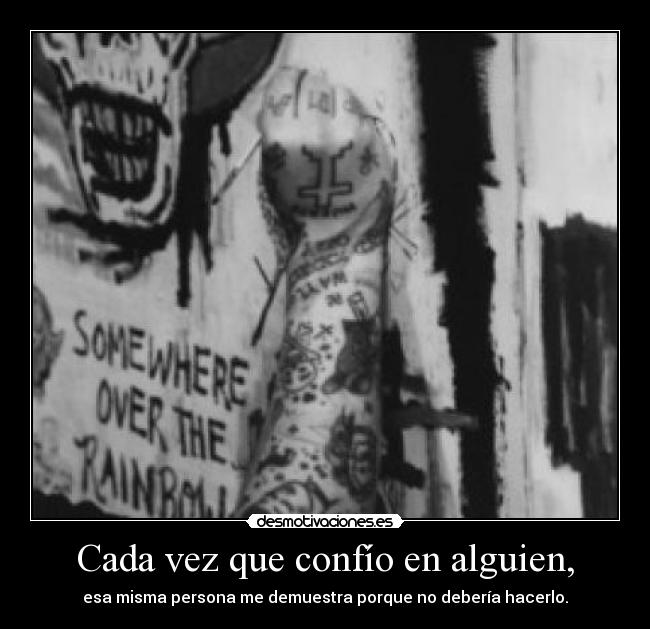 Cada vez que confío en alguien, - esa misma persona me demuestra porque no debería hacerlo.