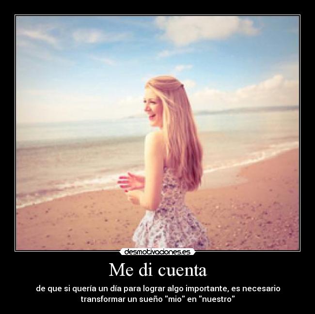 Me di cuenta - de que si quería un día para lograr algo importante, es necesario
transformar un sueño mio en nuestro