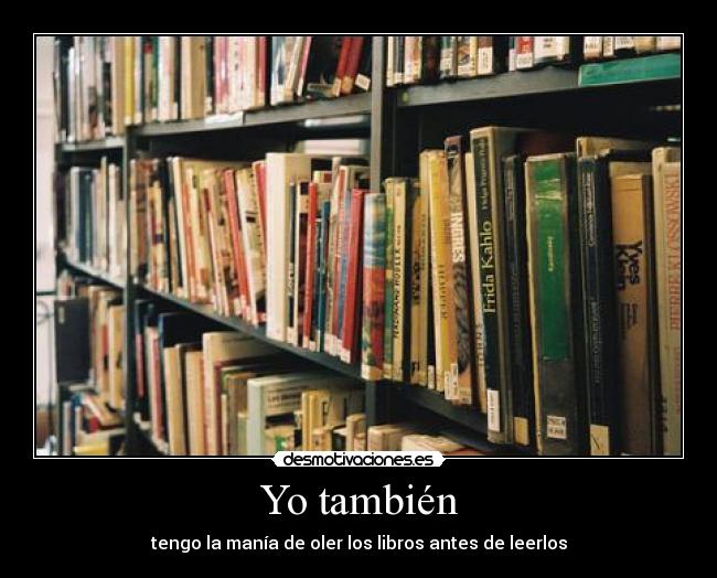 Yo también - tengo la manía de oler los libros antes de leerlos