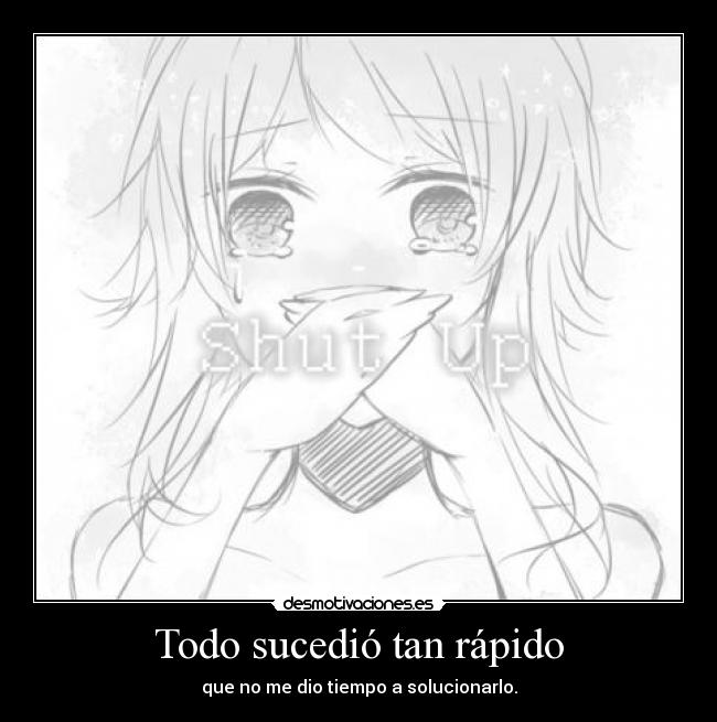 Todo sucedió tan rápido - que no me dio tiempo a solucionarlo.