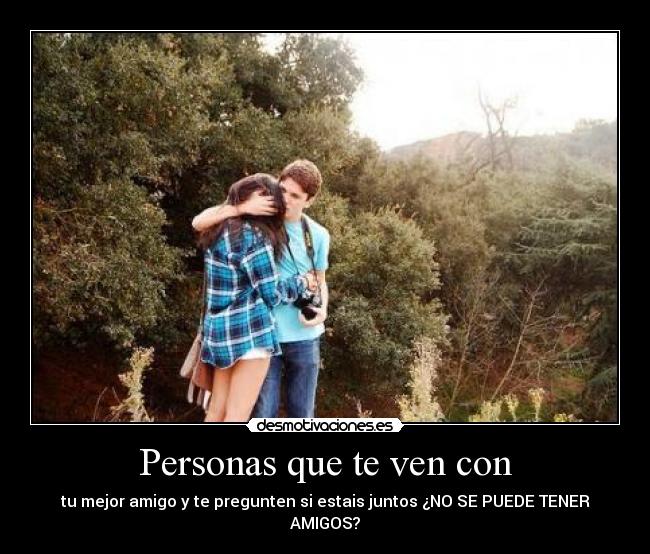 Personas que te ven con - tu mejor amigo y te pregunten si estais juntos ¿NO SE PUEDE TENER AMIGOS?