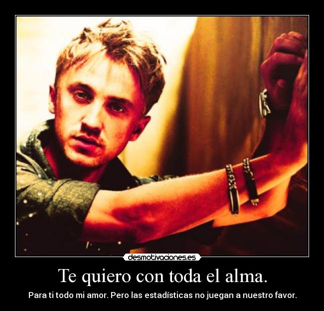 Te quiero con toda el alma. - Para ti todo mi amor. Pero las estadísticas no juegan a nuestro favor.