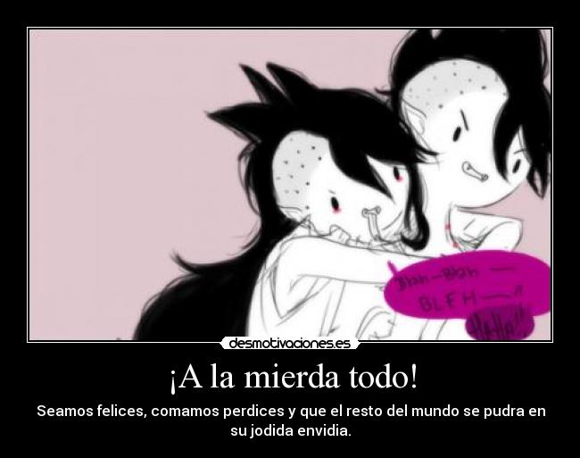 ¡A la mierda todo! -