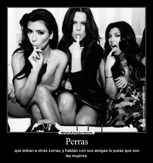 Perras - que imitan a otras zorras, y hablan con sus amigas lo putas que son las mujeres.