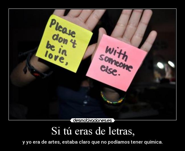Si tú eras de letras, - y yo era de artes, estaba claro que no podíamos tener química.