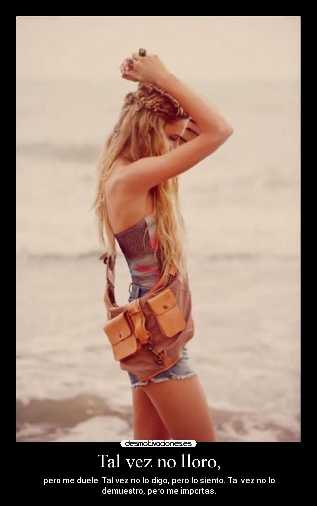 Tal vez no lloro, - pero me duele. Tal vez no lo digo, pero lo siento. Tal vez no lo
demuestro, pero me importas.