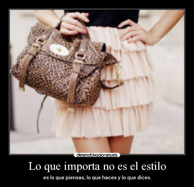 Lo que importa no es el estilo - es lo que piensas, lo que haces y lo que dices.