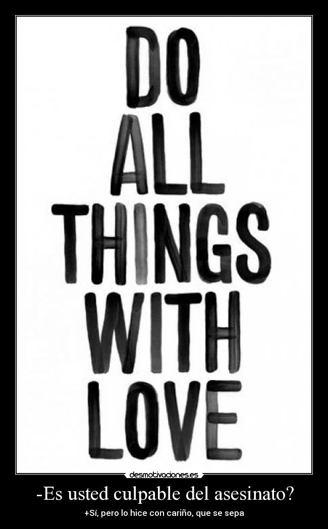-Es usted culpable del asesinato? - +Sí, pero lo hice con cariño, que se sepa