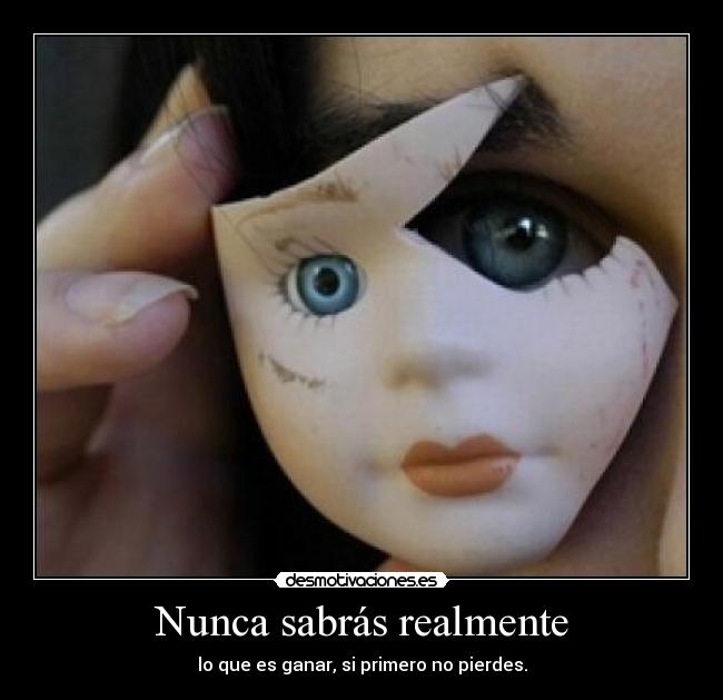 Nunca sabrás realmente - lo que es ganar, si primero no pierdes.