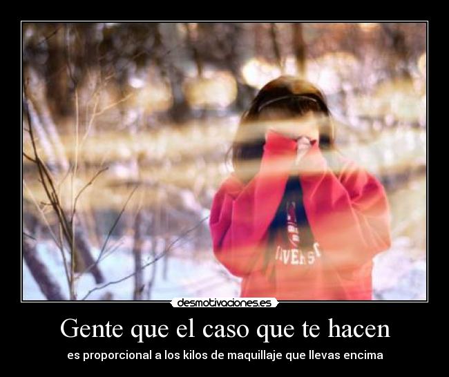 Gente que el caso que te hacen - es proporcional a los kilos de maquillaje que llevas encima