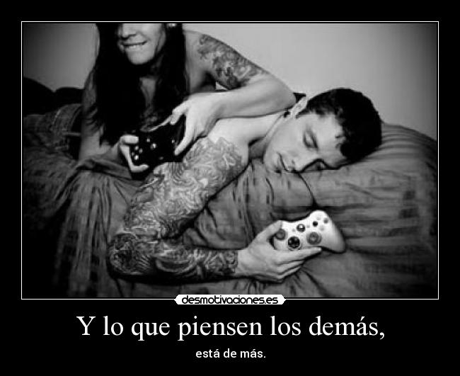 Y lo que piensen los demás, - está de más.