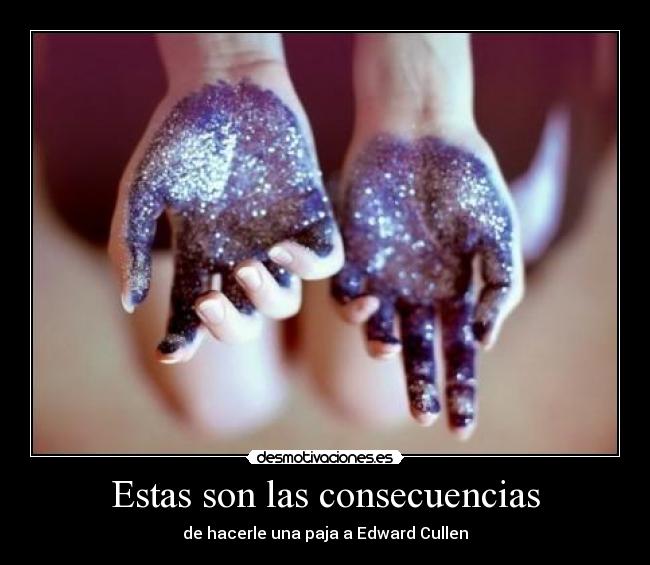 Estas son las consecuencias - de hacerle una paja a Edward Cullen