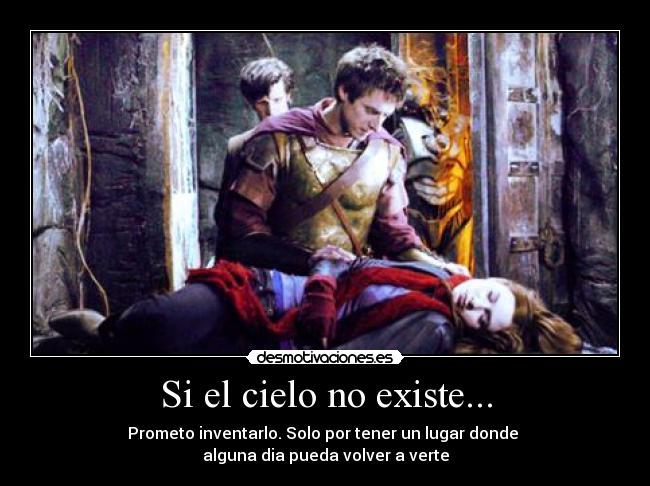 Si el cielo no existe... - Prometo inventarlo. Solo por tener un lugar donde 
alguna dia pueda volver a verte