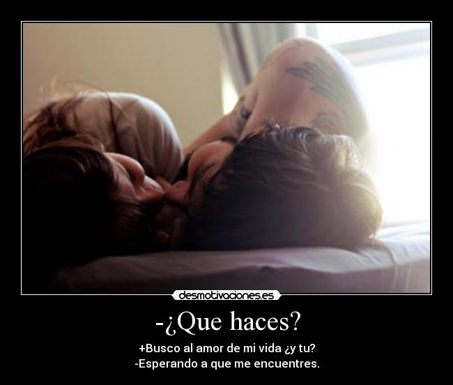 -¿Que haces? - +Busco al amor de mi vida ¿y tu?
-Esperando a que me encuentres.