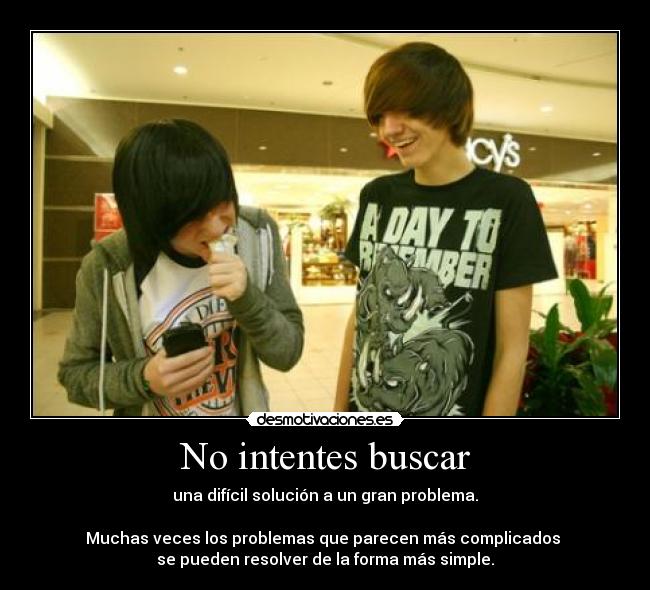 No intentes buscar - una difícil solución a un gran problema.

Muchas veces los problemas que parecen más complicados 
se pueden resolver de la forma más simple.