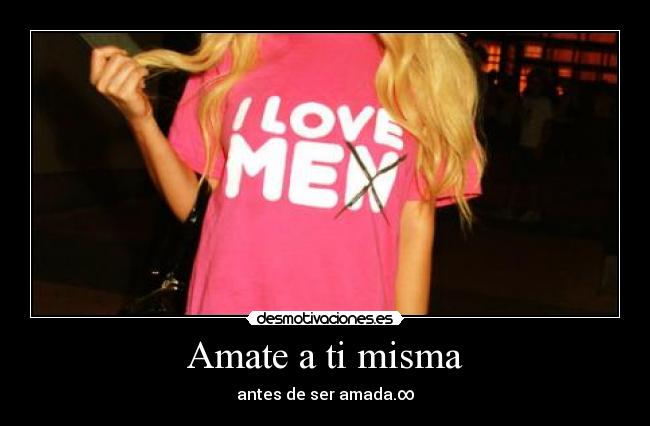 Amate a ti misma - antes de ser amada.∞