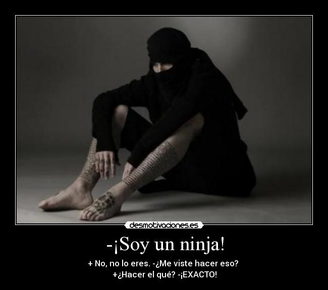-¡Soy un ninja! - + No, no lo eres. -¿Me viste hacer eso?
+¿Hacer el qué? -¡EXACTO!