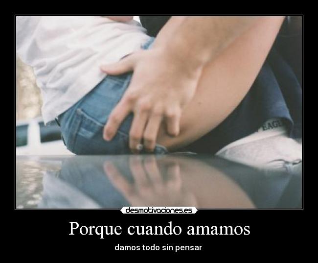 Porque cuando amamos - damos todo sin pensar ♥