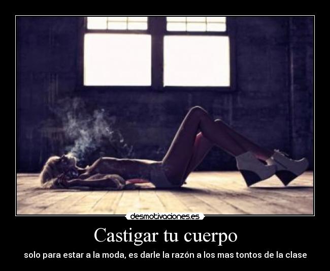 Castigar tu cuerpo - solo para estar a la moda, es darle la razón a los mas tontos de la clase