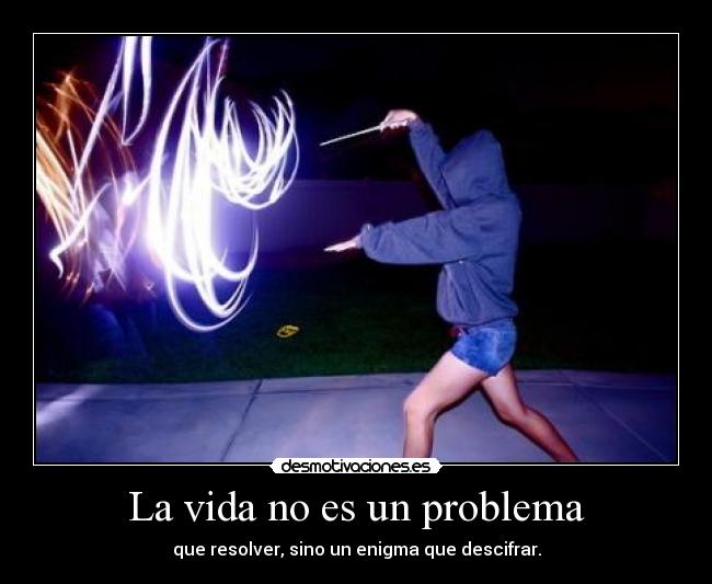 La vida no es un problema - que resolver, sino un enigma que descifrar.