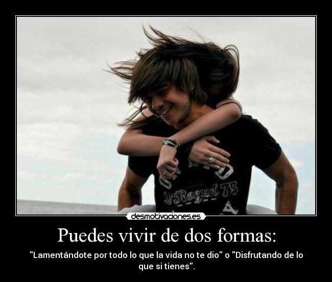 Puedes vivir de dos formas: - 