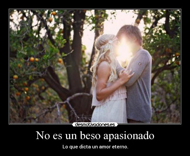 No es un beso apasionado - Lo que dicta un amor eterno.
