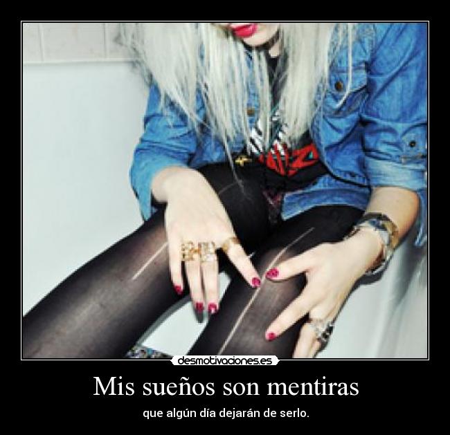 Mis sueños son mentiras - que algún día dejarán de serlo.