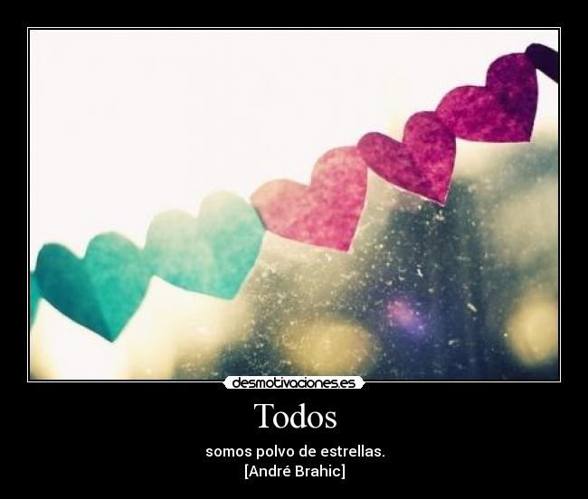 Todos - somos polvo de estrellas.
[André Brahic]