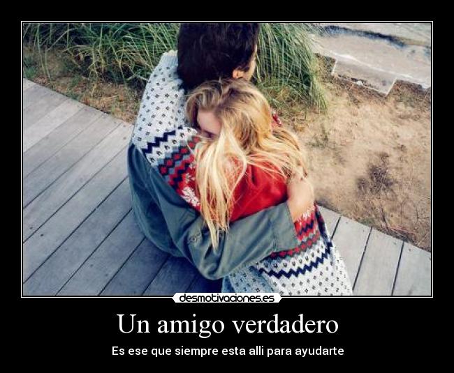 Un amigo verdadero - Es ese que siempre esta alli para ayudarte