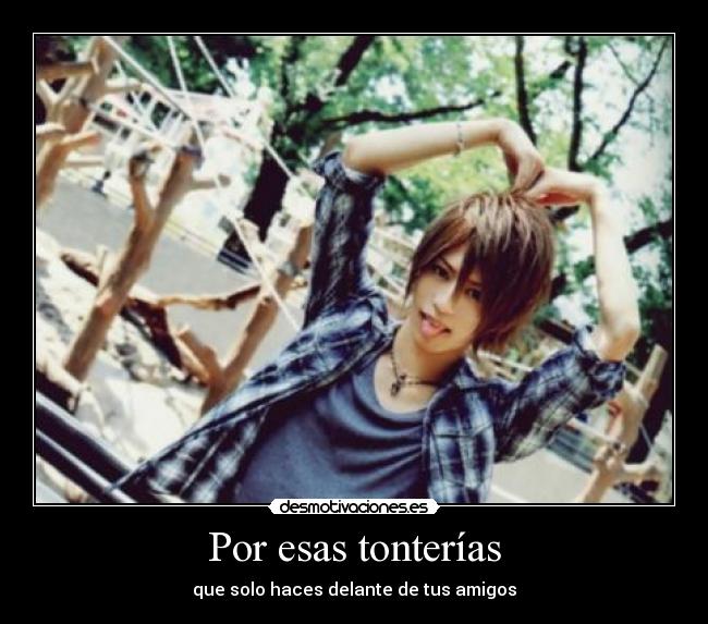 Por esas tonterías - que solo haces delante de tus amigos