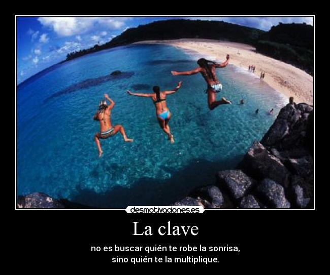 La clave - no es buscar quién te robe la sonrisa,
sino quién te la multiplique.