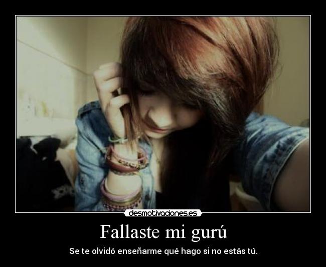 Fallaste mi gurú - Se te olvidó enseñarme qué hago si no estás tú.