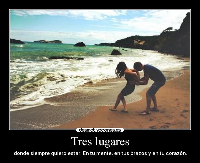 Tres lugares - donde siempre quiero estar: En tu mente, en tus brazos y en tu corazón.