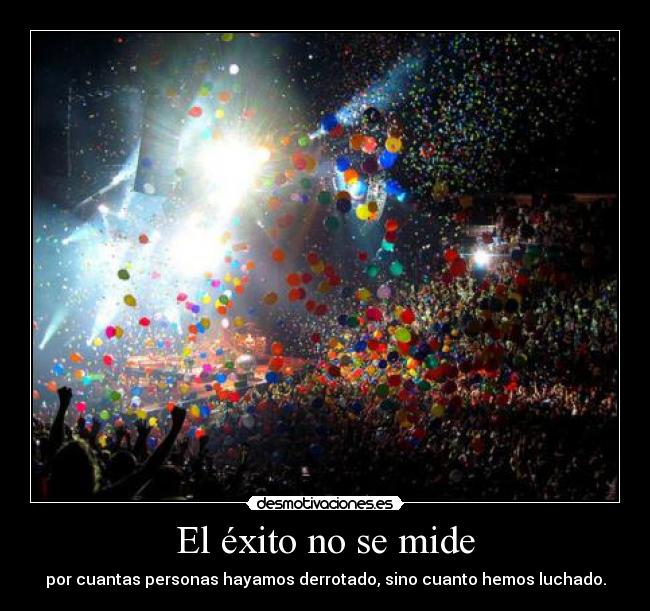 El éxito no se mide - por cuantas personas hayamos derrotado, sino cuanto hemos luchado.
