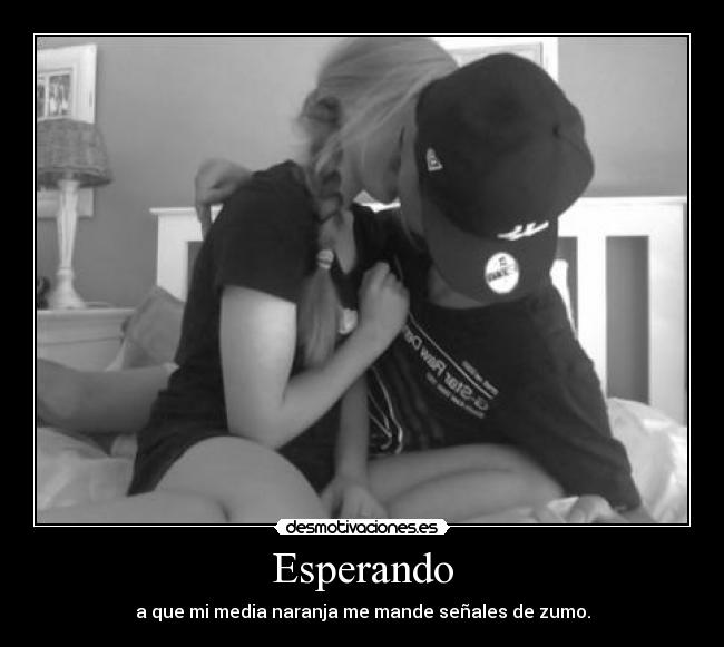 Esperando - a que mi media naranja me mande señales de zumo.