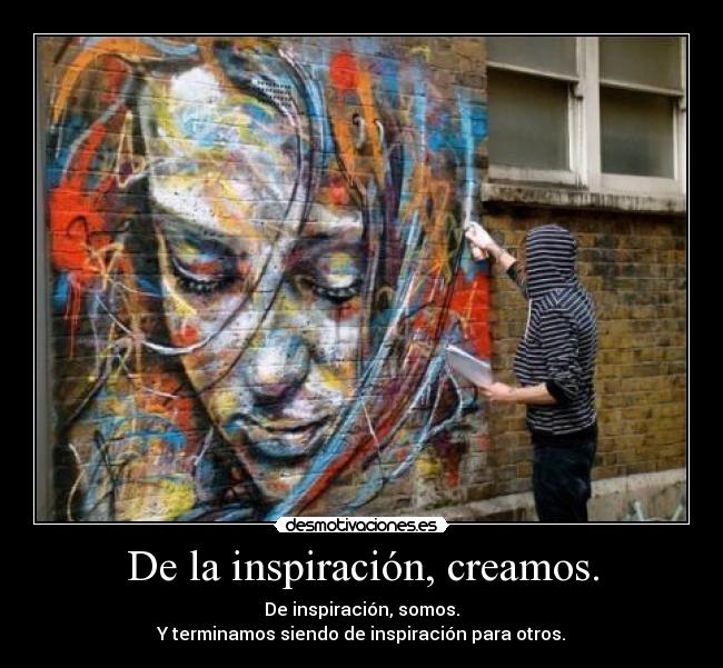 De la inspiración, creamos. - De inspiración, somos.
Y terminamos siendo de inspiración para otros.