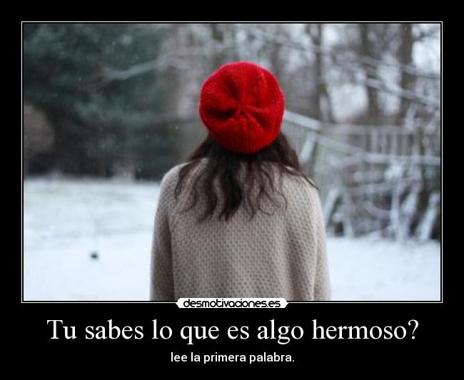Tu sabes lo que es algo hermoso? - 