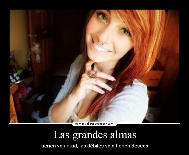 Las grandes almas - tienen voluntad, las débiles solo tienen deseos