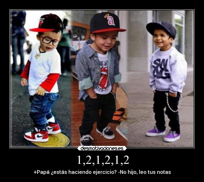 1,2,1,2,1,2 - +Papá ¿estás haciendo ejercicio? -No hijo, leo tus notas
