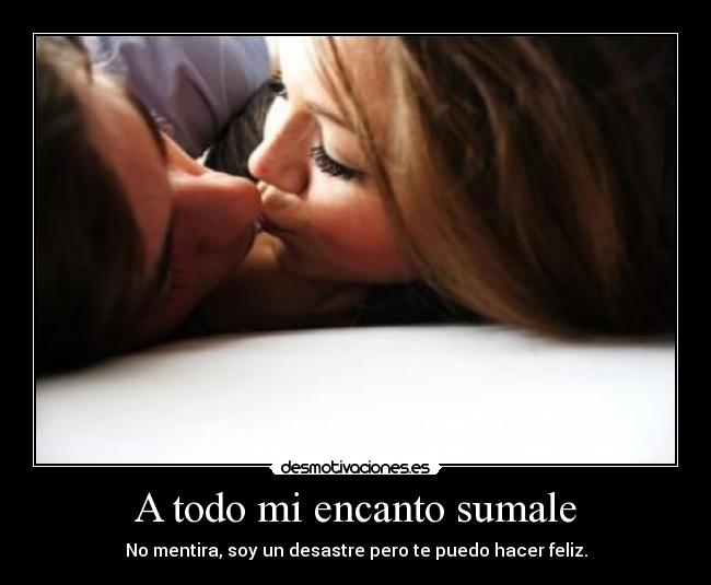 A todo mi encanto sumale - No mentira, soy un desastre pero te puedo hacer feliz.