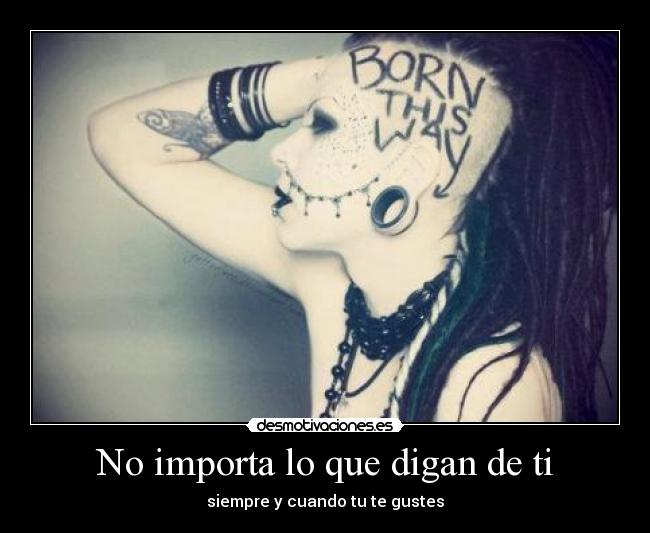 No importa lo que digan de ti - siempre y cuando tu te gustes