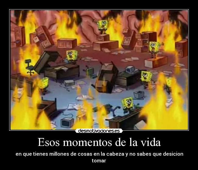 Esos momentos de la vida - en que tienes millones de cosas en la cabeza y no sabes que desicion tomar