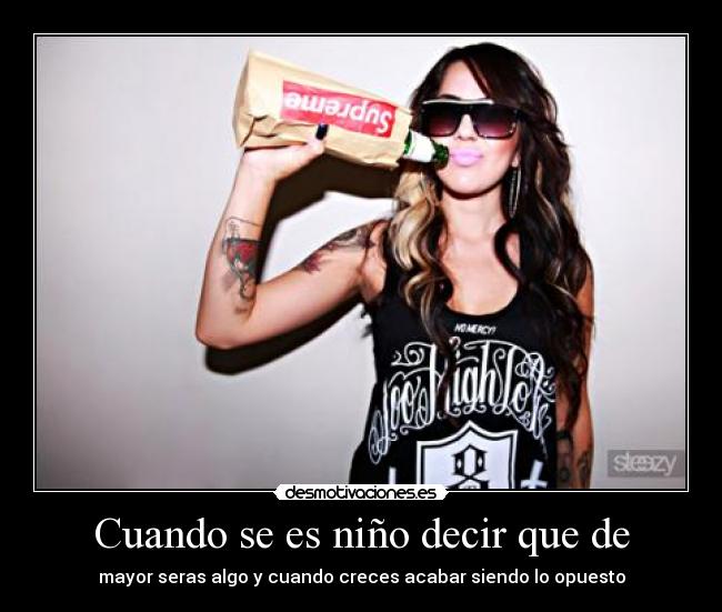 Cuando se es niño decir que de - mayor seras algo y cuando creces acabar siendo lo opuesto