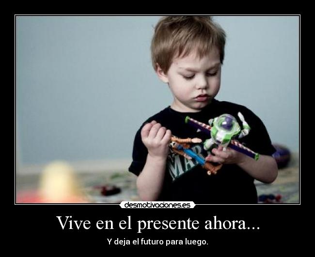 Vive en el presente ahora... -