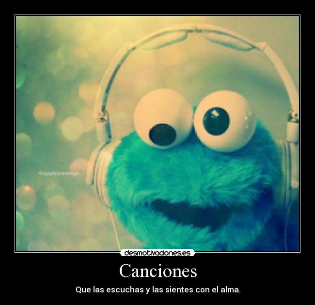 Canciones - Que las escuchas y las sientes con el alma.