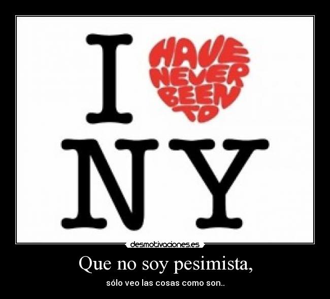 Que no soy pesimista, - sólo veo las cosas como son..