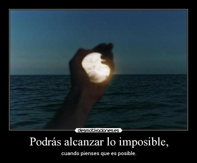 Podrás alcanzar lo imposible, - cuando pienses que es posible.