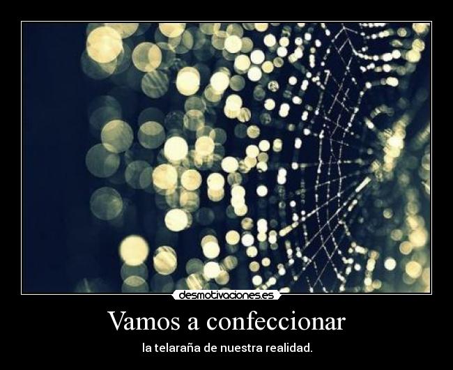 Vamos a confeccionar - la telaraña de nuestra realidad.