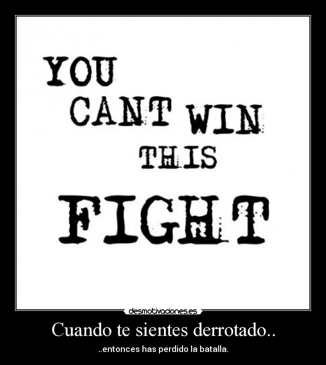 Cuando te sientes derrotado.. - ..entonces has perdido la batalla.