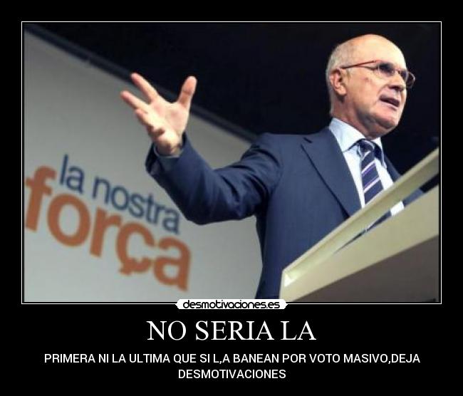 NO SERIA LA - PRIMERA NI LA ULTIMA QUE SI L,A BANEAN POR VOTO MASIVO,DEJA
DESMOTIVACIONES